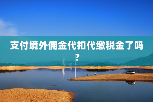 支付境外佣金代扣代缴税金了吗？