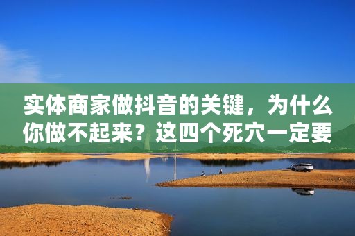 实体商家做抖音的关键，为什么你做不起来？这四个死穴一定要注意