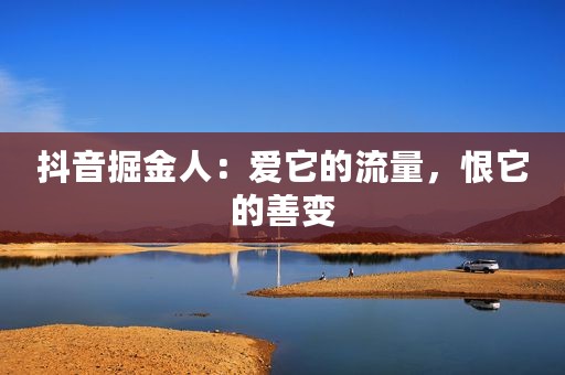 抖音掘金人：爱它的流量，恨它的善变
