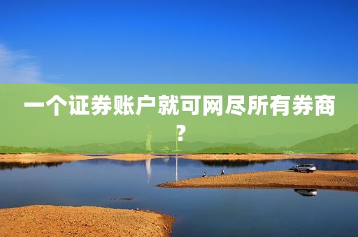 一个证券账户就可网尽所有券商？