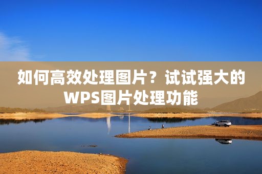 如何高效处理图片？试试强大的WPS图片处理功能