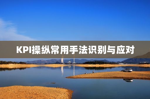 KPI操纵常用手法识别与应对