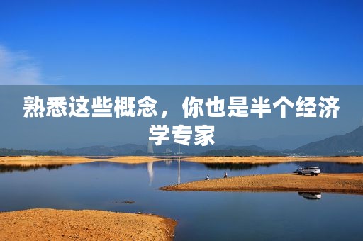熟悉这些概念，你也是半个经济学专家