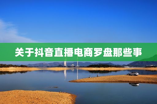 关于抖音直播电商罗盘那些事