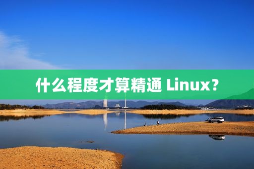 什么程度才算精通 Linux？