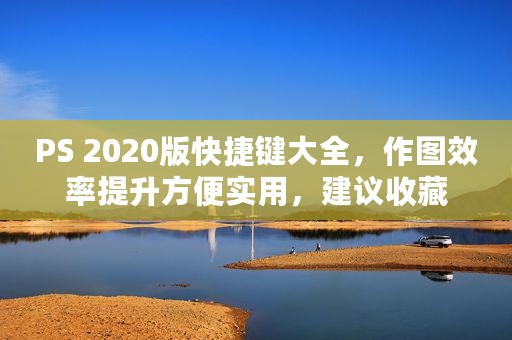 PS 2020版快捷键大全，作图效率提升方便实用，建议收藏