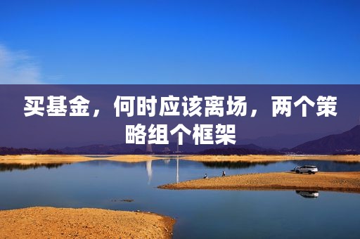 买基金，何时应该离场，两个策略组个框架