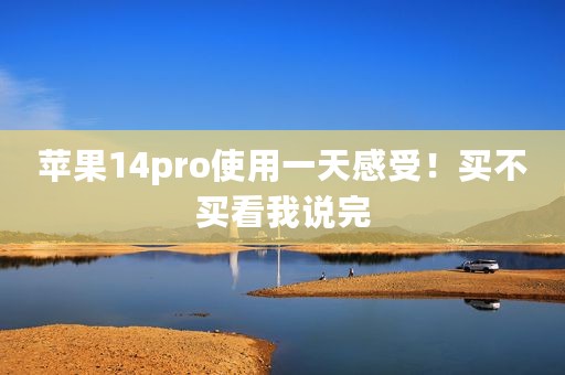 苹果14pro使用一天感受！买不买看我说完