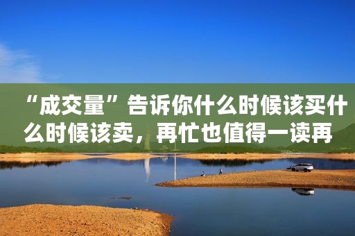 “成交量”告诉你什么时候该买什么时候该卖，再忙也值得一读再读