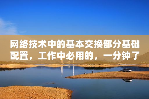 网络技术中的基本交换部分基础配置，工作中必用的，一分钟了解下