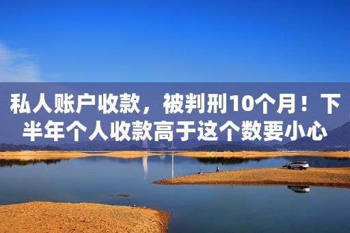 私人账户收款，被判刑10个月！下半年个人收款高于这个数要小心了