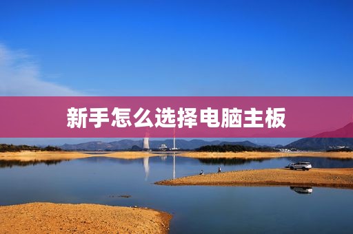 新手怎么选择电脑主板