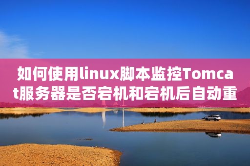 如何使用linux脚本监控Tomcat服务器是否宕机和宕机后自动重启