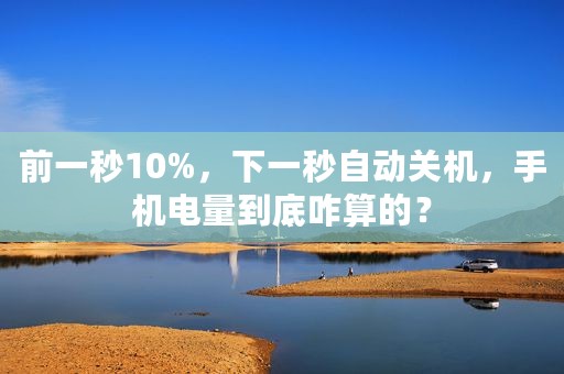 前一秒10%，下一秒自动关机，手机电量到底咋算的？