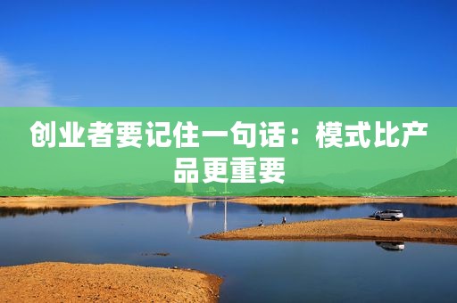 创业者要记住一句话：模式比产品更重要