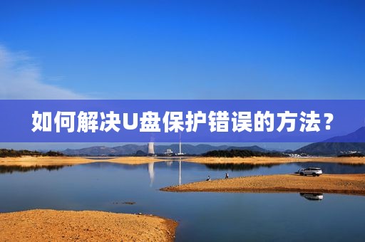 如何解决U盘保护错误的方法？