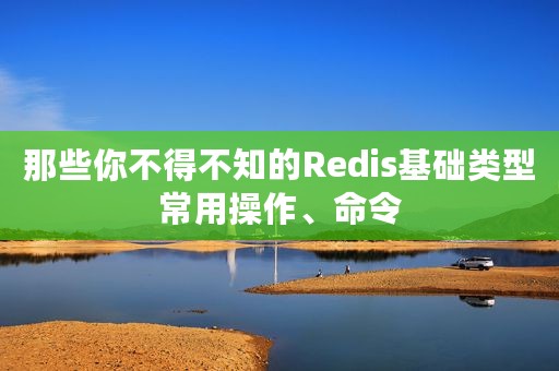 那些你不得不知的Redis基础类型常用操作、命令