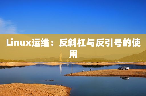 Linux运维：反斜杠与反引号的使用