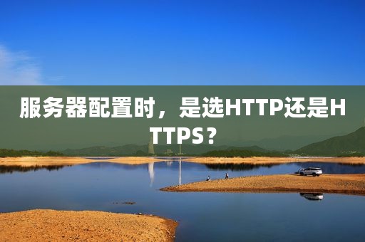 服务器配置时，是选HTTP还是HTTPS？