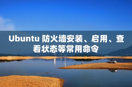 Ubuntu 防火墙安装、启用、查看状态等常用命令