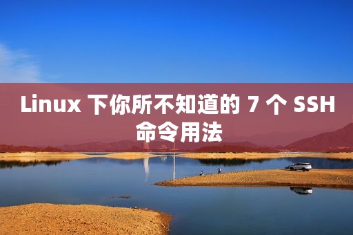 Linux 下你所不知道的 7 个 SSH 命令用法