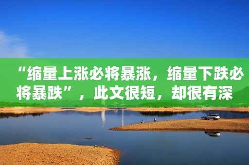 “缩量上涨必将暴涨，缩量下跌必将暴跌”，此文很短，却很有深度