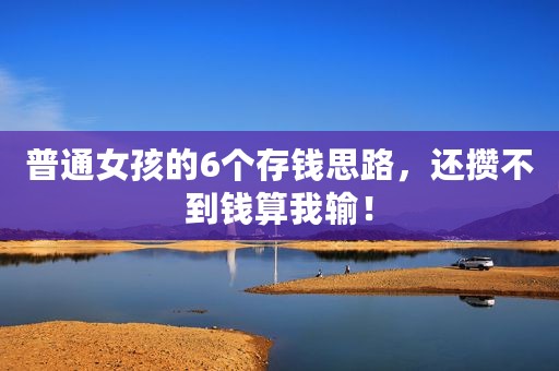 普通女孩的6个存钱思路，还攒不到钱算我输！