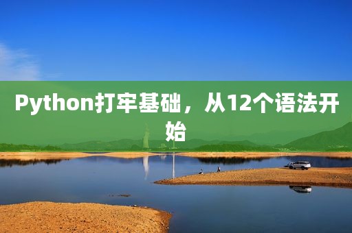 Python打牢基础，从12个语法开始