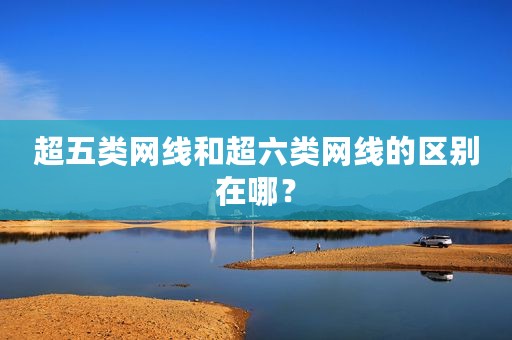 超五类网线和超六类网线的区别在哪？