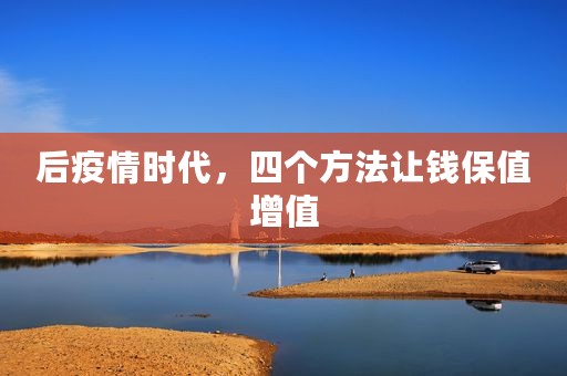 后疫情时代，四个方法让钱保值增值