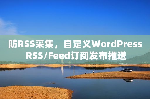 防RSS采集，自定义WordPress RSS/Feed订阅发布推送