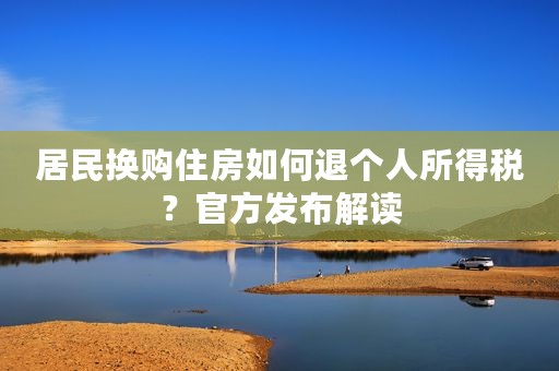 居民换购住房如何退个人所得税？官方发布解读