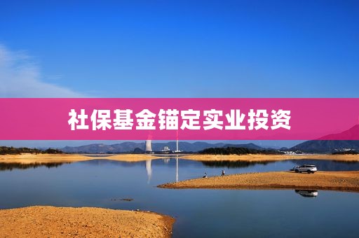 社保基金锚定实业投资