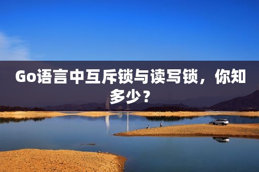 Go语言中互斥锁与读写锁，你知多少？
