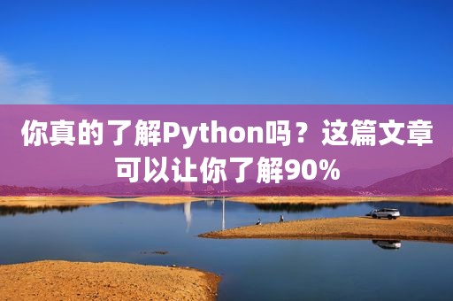 你真的了解Python吗？这篇文章可以让你了解90%