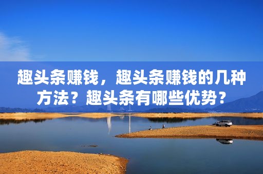 趣头条赚钱，趣头条赚钱的几种方法？趣头条有哪些优势？