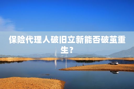 保险代理人破旧立新能否破茧重生？