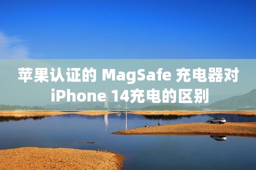 苹果认证的 MagSafe 充电器对 iPhone 14充电的区别
