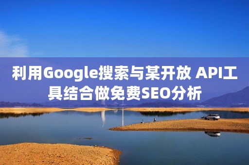 利用Google搜索与某开放 API工具结合做免费SEO分析