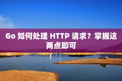 Go 如何处理 HTTP 请求？掌握这两点即可
