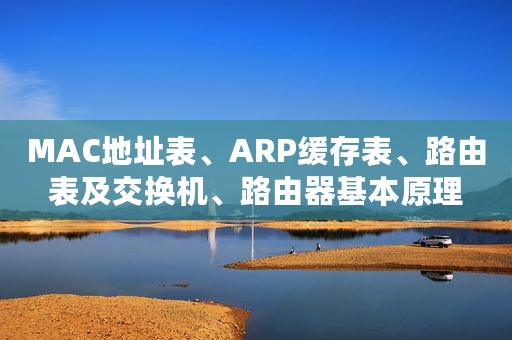 MAC地址表、ARP缓存表、路由表及交换机、路由器基本原理