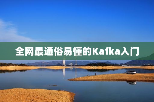 全网最通俗易懂的Kafka入门