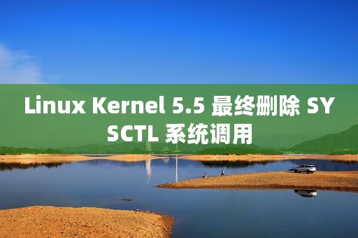 Linux Kernel 5.5 最终删除 SYSCTL 系统调用