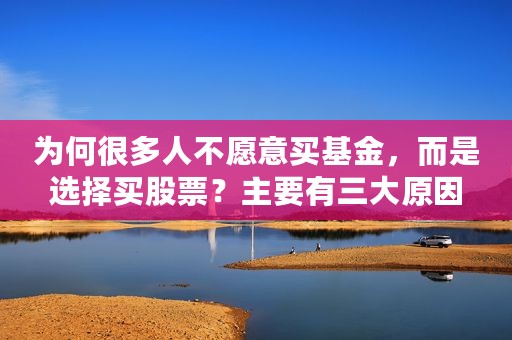 为何很多人不愿意买基金，而是选择买股票？主要有三大原因