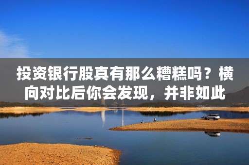 投资银行股真有那么糟糕吗？横向对比后你会发现，并非如此
