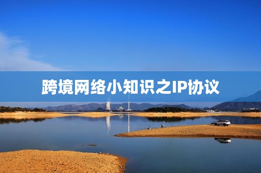 跨境网络小知识之IP协议