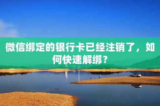 微信绑定的银行卡已经注销了，如何快速解绑？
