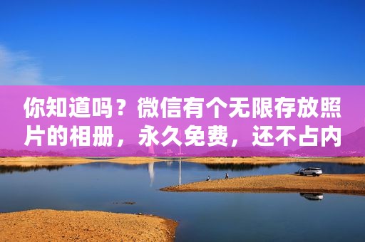 你知道吗？微信有个无限存放照片的相册，永久免费，还不占内存