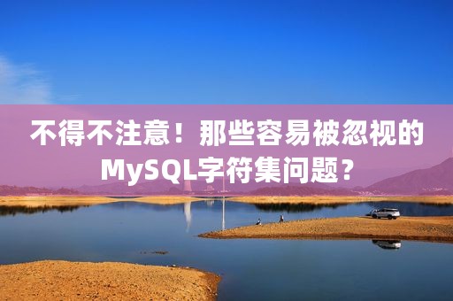 不得不注意！那些容易被忽视的MySQL字符集问题？