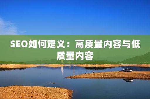 SEO如何定义：高质量内容与低质量内容